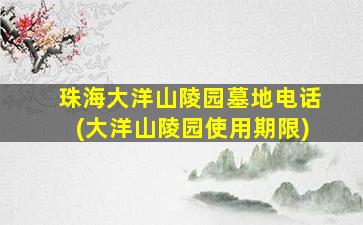 珠海大洋山陵园墓地电话(大洋山陵园使用期限)