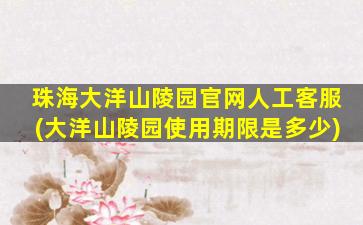 珠海大洋山陵园官网人工客服(大洋山陵园使用期限是多少)