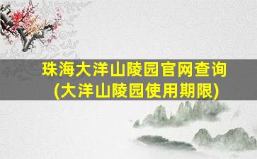 珠海大洋山陵园官网查询(大洋山陵园使用期限)
