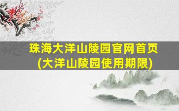 珠海大洋山陵园官网首页(大洋山陵园使用期限)