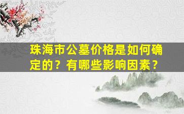 珠海市公墓价格是如何确定的？有哪些影响因素？