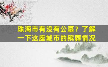 珠海市有没有公墓？了解一下这座城市的殡葬情况