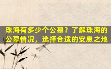 珠海有多少个公墓？了解珠海的公墓情况，选择合适的安息之地