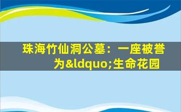 珠海竹仙洞公墓：一座被誉为“生命花园