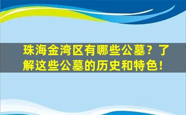 珠海金湾区有哪些公墓？了解这些公墓的历史和特色！