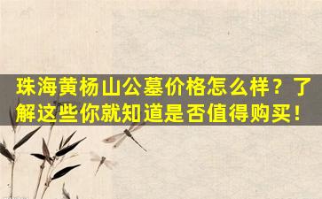 珠海黄杨山公墓价格怎么样？了解这些你就知道是否值得购买！