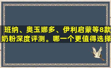 班纳、奥玉娜多、伊利启蒙等8款奶粉深度评测。哪一个更值得选择呢？