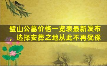 璧山公墓价格一览表最新发布，选择安葬之地从此不再犹豫