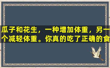 瓜子和花生，一种增加体重，另一个减轻体重。你真的吃了正确的食物吗？阅读后，我获得了知识