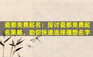 瓷都免费起名：探讨瓷都免费起名策略，助你快速选择理想名字