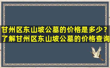 甘州区东山坡公墓的价格是多少？了解甘州区东山坡公墓的价格查询方法