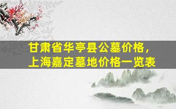 甘肃省华亭县公墓价格，上海嘉定墓地价格一览表