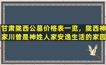 甘肃陇西公墓价格表一览，陇西神家川曾是神姓人家安逸生活的家园