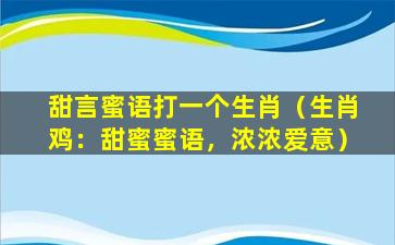 甜言蜜语打一个生肖（生肖鸡：甜蜜蜜语，浓浓爱意）