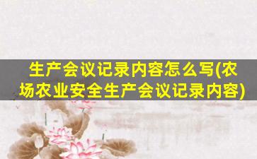 生产会议记录内容怎么写(农场农业安全生产会议记录内容)