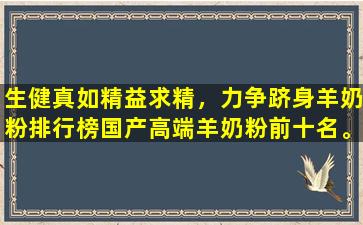 生健真如精益求精，力争跻身羊奶粉排行榜国产高端羊奶粉前十名。