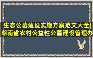 生态公墓建设实施方案范文大全(湖南省农村公益性公墓建设管理办法)