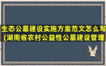 生态公墓建设实施方案范文怎么写(湖南省农村公益性公墓建设管理办法)