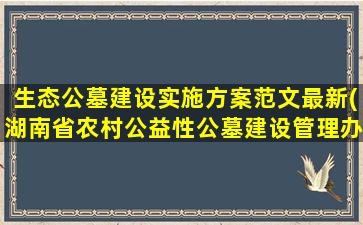 生态公墓建设实施方案范文最新(湖南省农村公益性公墓建设管理办法)