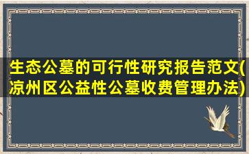 生态公墓的可行性研究报告范文(凉州区公益性公墓收费管理办法)
