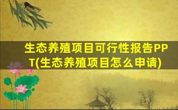 生态养殖项目可行性报告PPT(生态养殖项目怎么申请)