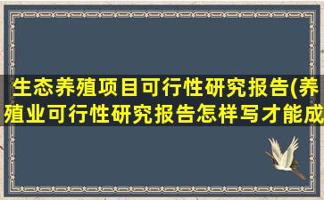 生态养殖项目可行性研究报告(养殖业可行性研究报告怎样写才能成功)