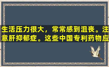 生活压力很大，常常感到沮丧。注意肝抑郁症。这些中国专利药物应牢记。