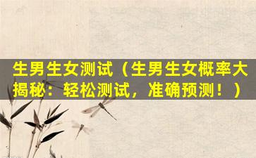 生男生女测试（生男生女概率大揭秘：轻松测试，准确预测！）
