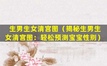 生男生女清宫图（揭秘生男生女清宫图：轻松预测宝宝性别）