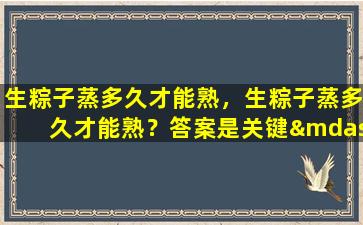 生粽子蒸多久才能熟，生粽子蒸多久才能熟？答案是关键——时间！