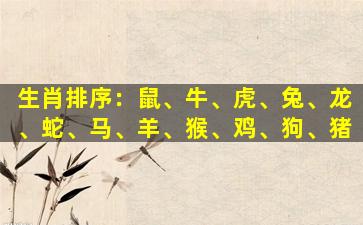 生肖排序：鼠、牛、虎、兔、龙、蛇、马、羊、猴、鸡、狗、猪