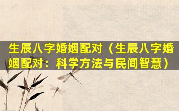 生辰八字婚姻配对（生辰八字婚姻配对：科学方法与民间智慧）