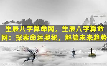 生辰八字算命网，生辰八字算命网：探索命运奥秘，解讀未来趋势