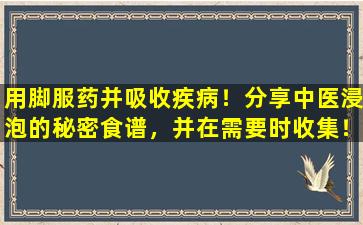 用脚服药并吸收疾病！分享中医浸泡的秘密食谱，并在需要时收集！