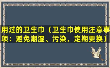 用过的卫生巾（卫生巾使用注意事项：避免潮湿、污染，定期更换）
