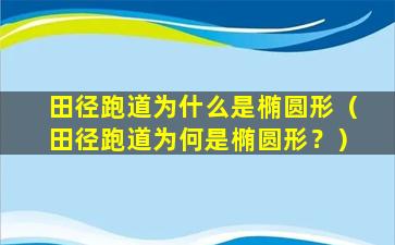 田径跑道为什么是椭圆形（田径跑道为何是椭圆形？）