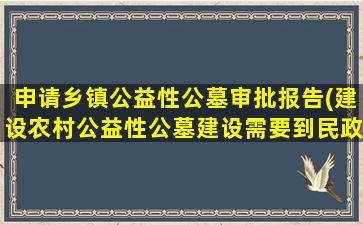 申请乡镇公益性公墓审批报告(建设农村公益性公墓建设需要到民政局办理哪些手续)