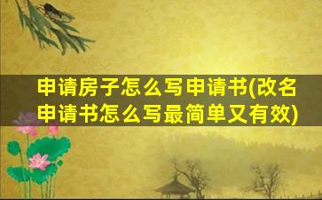 申请房子怎么写申请书(改名申请书怎么写最简单又有效)