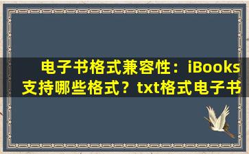 电子书格式兼容性：iBooks支持哪些格式？txt格式电子书能否在iBooks中阅读？