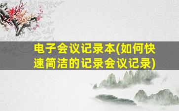 电子会议记录本(如何快速简洁的记录会议记录)