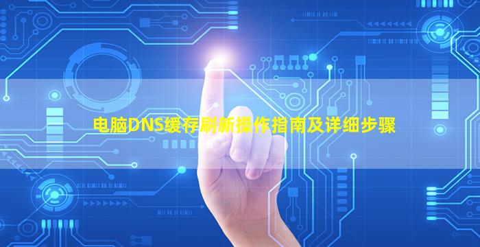 电脑DNS缓存刷新操作指南及详细步骤
