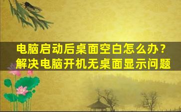 电脑启动后桌面空白怎么办？解决电脑开机无桌面显示问题