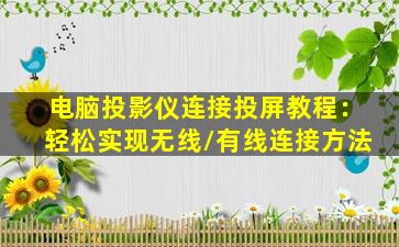 电脑投影仪连接投屏教程：轻松实现无线/有线连接方法