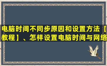 电脑时间不同步原因和设置方法【教程】、怎样设置电脑时间与网络同步