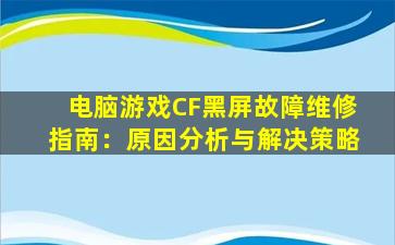 电脑游戏CF黑屏故障维修指南：原因分析与解决策略