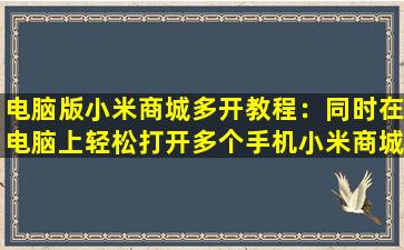 电脑版小米商城多开教程：同时在电脑上轻松打开多个手机小米商城
