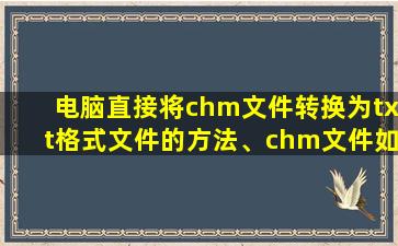 电脑直接将chm文件转换为txt格式文件的方法、chm文件如何改成txt文件