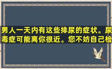 男人一天内有这些排尿的症状。尿毒症可能离你很近。您不妨自己检查一下！
