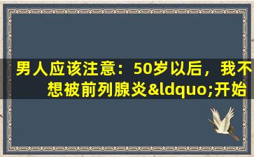 男人应该注意：50岁以后，我不想被前列腺炎“开始”，我有5个习惯要坚持