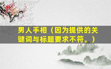 男人手相（因为提供的关键词与标题要求不符。）